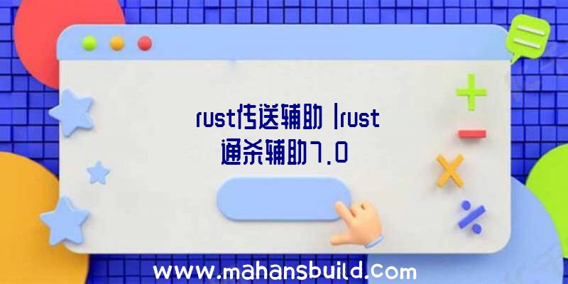 「rust传送辅助」|rust通杀辅助7.0